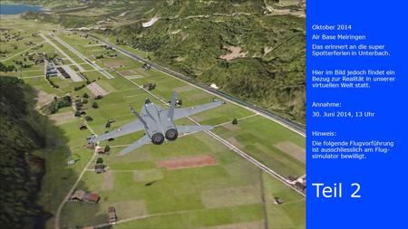 Oktober 2014 Air Base Meiringen Das erinnert an die super Spotterferien in Unterbach. Hier im Bild jedoch findet ein Bezug zur Realität in unserer virtuellen.