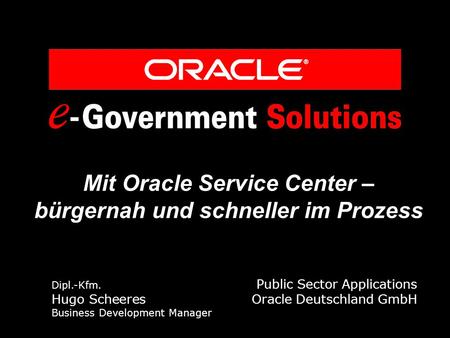 Mit Oracle Service Center – bürgernah und schneller im Prozess Dipl.-Kfm. Public Sector Applications Hugo Scheeres Oracle Deutschland GmbH Business Development.