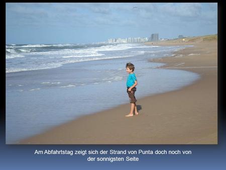 Am Abfahrtstag zeigt sich der Strand von Punta doch noch von der sonnigsten Seite.