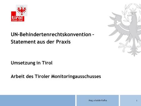 Mag.a Isolde Kafka 1 UN-Behindertenrechtskonvention – Statement aus der Praxis Umsetzung in Tirol Arbeit des Tiroler Monitoringausschusses.