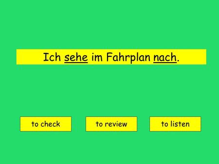 Ich sehe im Fahrplan nach. to check to reviewto listen.