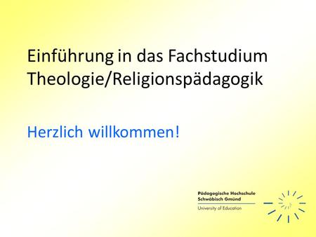 Einführung in das Fachstudium Theologie/Religionspädagogik Herzlich willkommen!