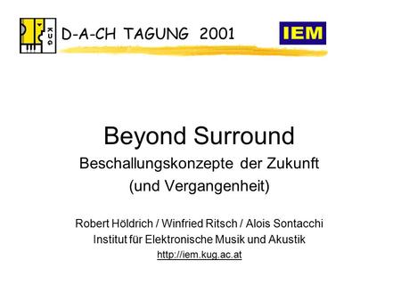 D-A-CH TAGUNG 2001 Beyond Surround Beschallungskonzepte der Zukunft (und Vergangenheit) Robert Höldrich / Winfried Ritsch / Alois Sontacchi Institut für.