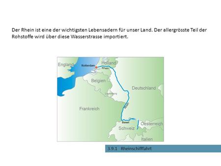 3.9.1 Rheinschifffahrt Der Rhein ist eine der wichtigsten Lebensadern für unser Land. Der allergrösste Teil der Rohstoffe wird über diese Wasserstrasse.