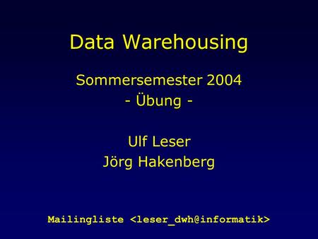 Data Warehousing Sommersemester 2004 - Übung - Ulf Leser Jörg Hakenberg Mailingliste.
