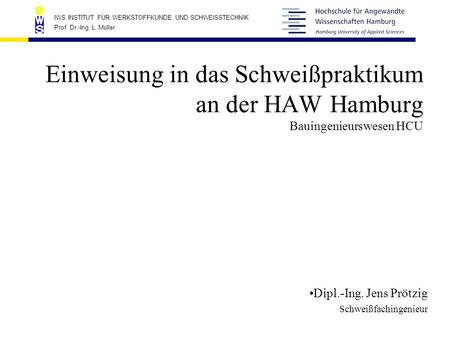 Einweisung in das Schweißpraktikum an der HAW Hamburg Bauingenieurswesen HCU Dipl.-Ing. Jens Prötzig Schweißfachingenieur.