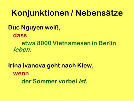 Konjunktionen / Nebensätze Duc Nguyen weiß, dass etwa 8000 Vietnamesen in Berlin leben. Irina Ivanova geht nach Kiew, wenn der Sommer vorbei ist.
