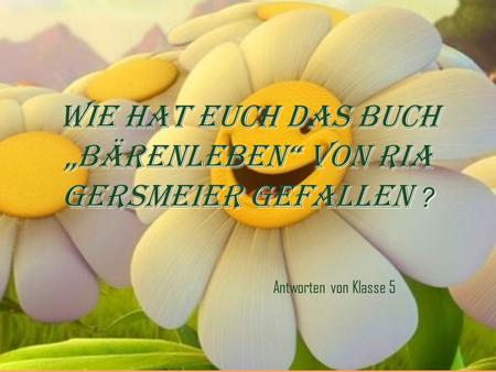 Wie hat euch das Buch „Bärenleben“ von Ria Gersmeier gefallen ? Antworten von Klasse 5.