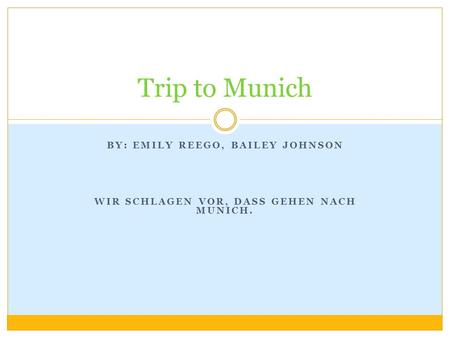 BY: EMILY REEGO, BAILEY JOHNSON WIR SCHLAGEN VOR, DASS GEHEN NACH MUNICH. Trip to Munich.