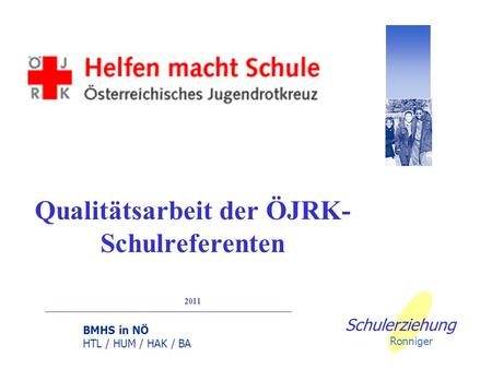 BMHS in NÖ HTL / HUM / HAK / BA Qualitätsarbeit der ÖJRK- Schulreferenten 2011 Schulerziehung Ronniger.