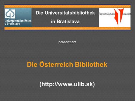 Die Universitätsbibliothek in Bratislava präsentiert Die Österreich Bibliothek (http://www.ulib.sk)