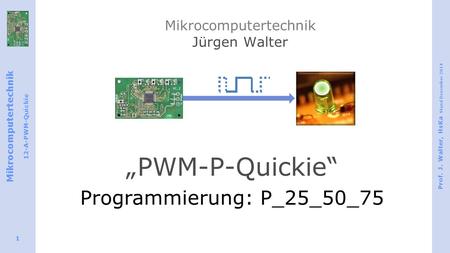 Mikrocomputertechnik 12-A-PWM-Quickie Prof. J. Walter, HsKa Stand Dezember 2014 1 Mikrocomputertechnik Jürgen Walter „PWM-P-Quickie“ Programmierung: P_25_50_75.