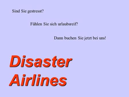 Sind Sie gestresst? Fühlen Sie sich urlaubsreif? Dann buchen Sie jetzt bei uns! Disaster Airlines.