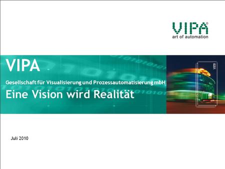 VIPA Gesellschaft für Visualisierung und Prozessautomatisierung mbH Eine Vision wird Realität Juli 2010.