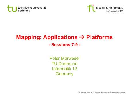 Fakultät für informatik informatik 12 technische universität dortmund Mapping: Applications  Platforms - Sessions 7-9 - Peter Marwedel TU Dortmund Informatik.