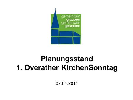 Planungsstand 1. Overather KirchenSonntag 07.04.2011.