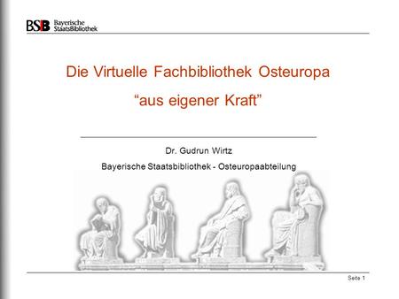 Seite 1 Die Virtuelle Fachbibliothek Osteuropa “aus eigener Kraft” Dr. Gudrun Wirtz Bayerische Staatsbibliothek - Osteuropaabteilung.