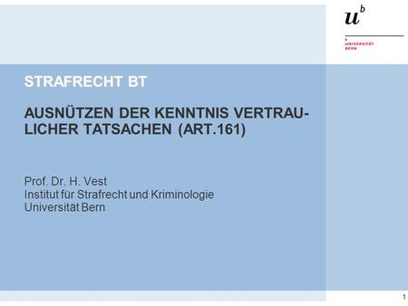 1 STRAFRECHT BT STRAFRECHT BT AUSNÜTZEN DER KENNTNIS VERTRAU- LICHER TATSACHEN (ART.161) Prof. Dr. H. Vest Institut für Strafrecht und Kriminologie Universität.