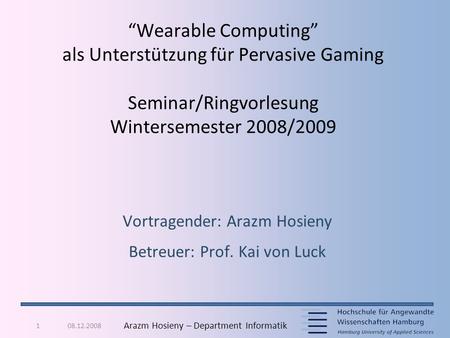 08.12.20081 Arazm Hosieny – Department Informatik “Wearable Computing” als Unterstützung für Pervasive Gaming Seminar/Ringvorlesung Wintersemester 2008/2009.