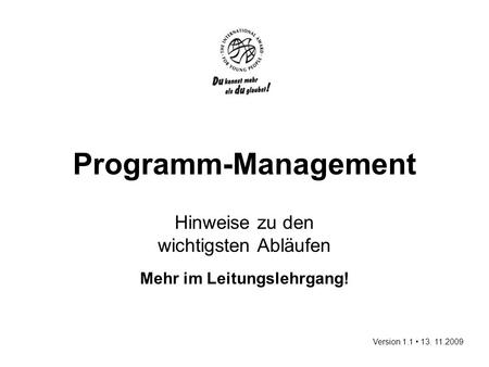 Programm-Management Hinweise zu den wichtigsten Abläufen Mehr im Leitungslehrgang! Version 1.1 13. 11.2009.