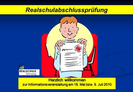 Herzlich willkommen zur Informationsveranstaltung am 18. Mai bzw. 9. Juli 2010 Realschulabschlussprüfung.