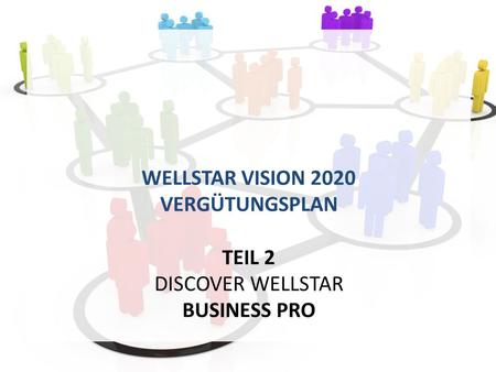 WELLSTAR VISION 2020 VERGÜTUNGSPLAN TEIL 2 DISCOVER WELLSTAR BUSINESS PRO.