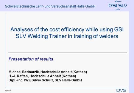 Schweißtechnische Lehr- und Versuchsanstalt Halle GmbH April 15 Analyses of the cost efficiency while using GSI SLV Welding Trainer in training of welders.