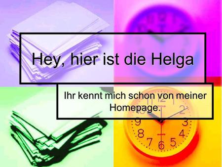 Hey, hier ist die Helga Ihr kennt mich schon von meiner Homepage.