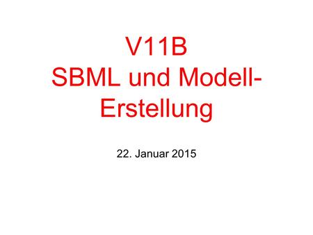V11B SBML und Modell- Erstellung 22. Januar 2015.