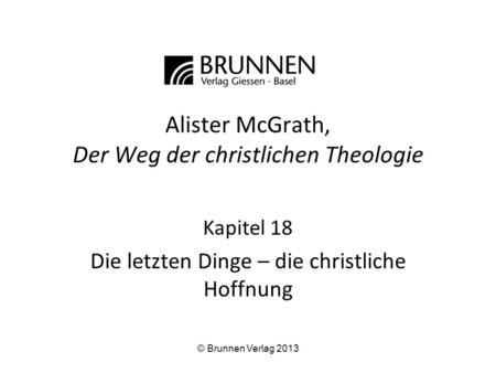 Alister McGrath, Der Weg der christlichen Theologie Kapitel 18 Die letzten Dinge – die christliche Hoffnung © Brunnen Verlag 2013.
