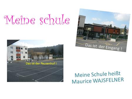 Meine schule Meine Schule heißt Maurice WAJSFELNER Das ist der Pausenhof ! Das ist der Eingang !