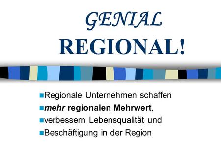 GENIAL REGIONAL! Regionale Unternehmen schaffen mehr regionalen Mehrwert, verbessern Lebensqualität und Beschäftigung in der Region.