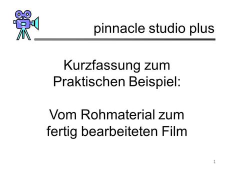 Pinnacle studio plus 1 Kurzfassung zum Praktischen Beispiel: Vom Rohmaterial zum fertig bearbeiteten Film.