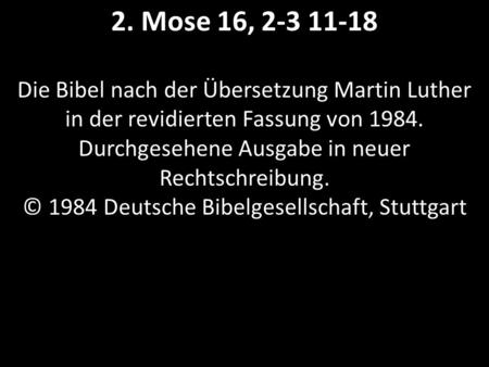 2. Mose 16, 2-3 11-18 Die Bibel nach der Übersetzung Martin Luther in der revidierten Fassung von 1984. Durchgesehene Ausgabe in neuer Rechtschreibung.