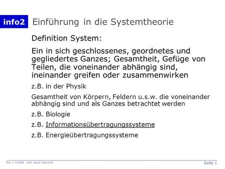 Info2 Prof. J. WALTER info2 Stand: März 2002 Seite 1 Einführung in die Systemtheorie Definition System: Ein in sich geschlossenes, geordnetes und gegliedertes.