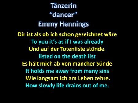 Dir ist als ob ich schon gezeichnet wäre To you it’s as if I was already Und auf der Totenliste stünde. listed on the death list Es hält mich ab von mancher.