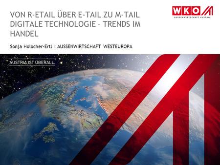 VON R-ETAIL ÜBER E-TAIL ZU M-TAIL DIGITALE TECHNOLOGIE – TRENDS IM HANDEL Sonja Holocher-Ertl I AUSSENWIRTSCHAFT WESTEUROPA.