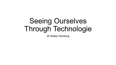 Seeing Ourselves Through Technologie Jill Walker Rettberg.
