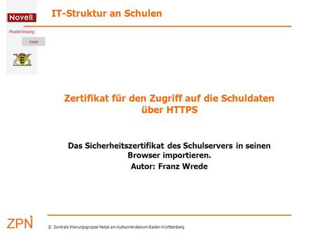Musterlösung IT-Struktur an Schulen © Zentrale Planungsgruppe Netze am Kultusministerium Baden-Württemberg Zertifikat für den Zugriff auf die Schuldaten.