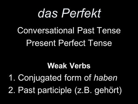 Das Perfekt Conversational Past Tense Present Perfect Tense Weak Verbs 1. Conjugated form of haben 2. Past participle (z.B. gehört)