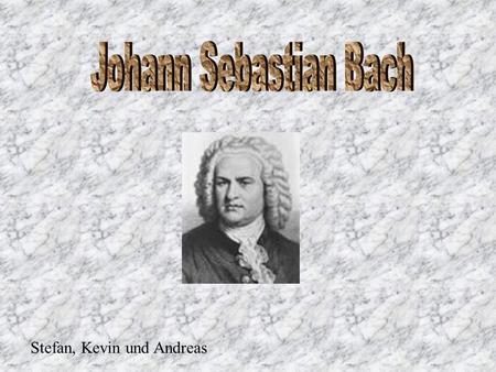Johann Sebastian Bach Stefan, Kevin und Andreas.