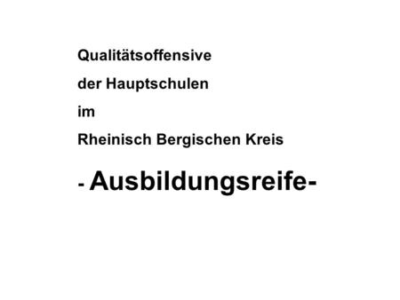 Qualitätsoffensive der Hauptschulen im Rheinisch Bergischen Kreis - Ausbildungsreife-