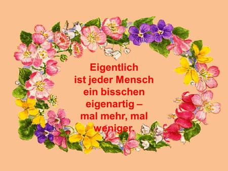 Eigentlich ist jeder Mensch ein bisschen eigenartig – mal mehr, mal weniger.