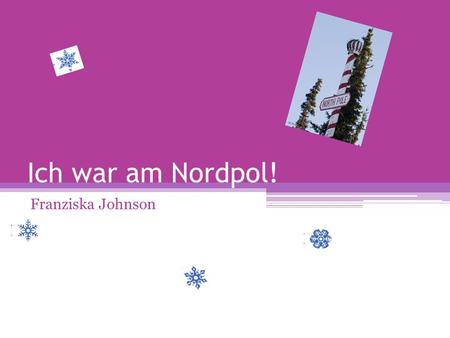 Ich war am Nordpol! Franziska Johnson. Ich bin Santa’s hause ist geblieben.