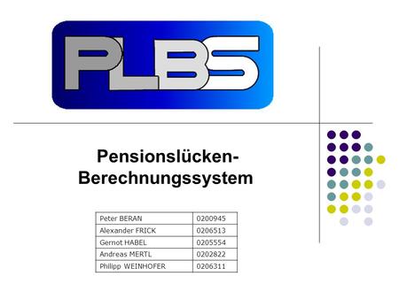 Peter BERAN0200945 Alexander FRICK0206513 Gernot HABEL0205554 Andreas MERTL0202822 Philipp WEINHOFER0206311 Pensionslücken- Berechnungssystem.