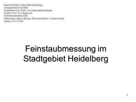 1 Feinstaubmessung im Stadtgebiet Heidelberg Ruprecht-Karls-Universität Heidelberg Geographisches Institut Projektseminar: Stadt- und Geländeklimatologie.