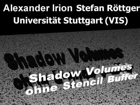 Stefan Röttger Universität Stuttgart (VIS). Überblick 1. Motivation 2. Shadow Volumes [Crow77] 3. Verfahren ohne Stencil Buffer 4. Demonstrationsfilm.