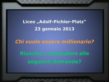 Liceo „Adolf-Pichler-Platz“ 23 gennaio 2013 Chi vuole essere millionario? Riuscite a rispondere alle seguenti domande?