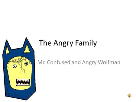 The Angry Family Mr. Confused and Angry Wolfman Hallo, mein Name ist Confused and Angry Wolfman. Hello, my name is Confused and Angry Wolfman.