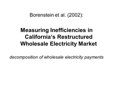 Borenstein et al. (2002): Measuring Inefficiencies in California‘s Restructured Wholesale Electricity Market decomposition of wholesale electricity payments.